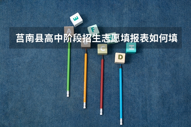 莒南县高中阶段招生志愿填报表如何填写