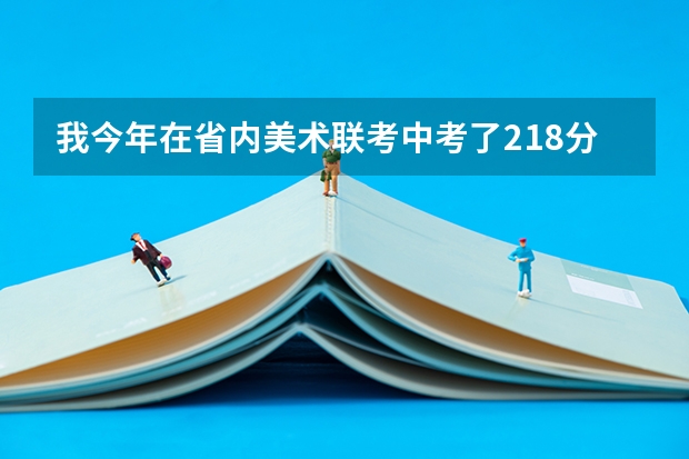 我今年在省内美术联考中考了218分，文化课能考380分，可以上个什么样的学校