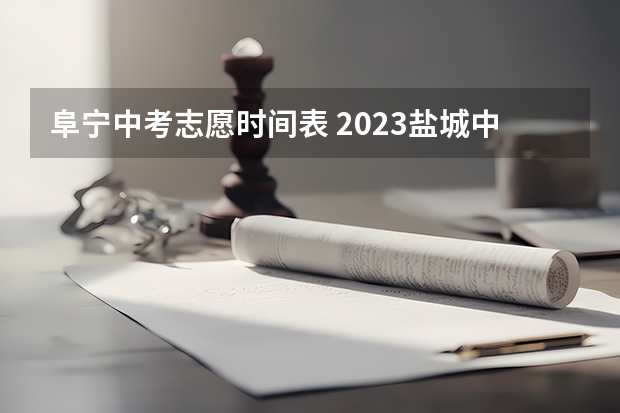 阜宁中考志愿时间表 2023盐城中考分数线公布