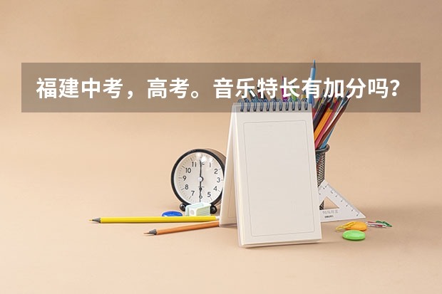 福建中考，高考。音乐特长有加分吗？像什么吉他，钢琴，小提琴，萨克斯……什么类学生有加分?