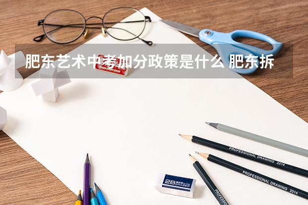 肥东艺术中考加分政策是什么 肥东拆迁补偿政策