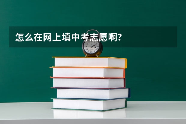 怎么在网上填中考志愿啊？