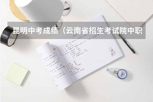 昆明中考成绩(云南省招生考试院中职征集补报志愿工作的通知)