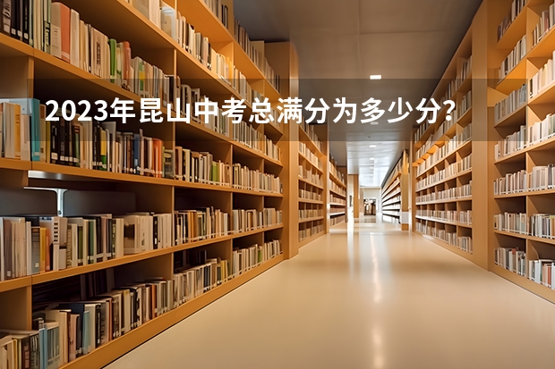 2023年昆山中考总满分为多少分？
