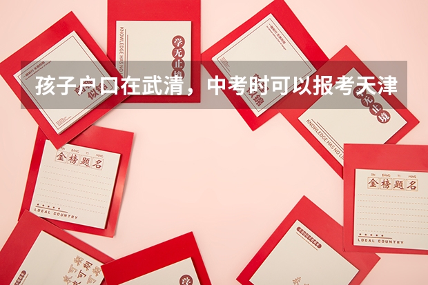 孩子户口在武清，中考时可以报考天津四中吗？和市内的学生有什么区别吗？