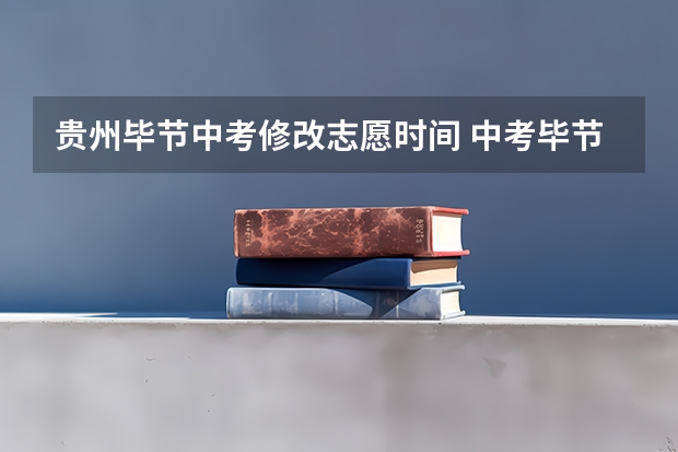 贵州毕节中考修改志愿时间 中考毕节修改志愿时间