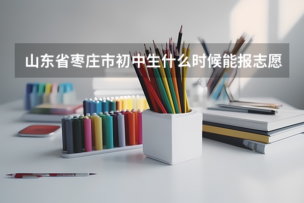 山东省枣庄市初中生什么时候能报志愿?