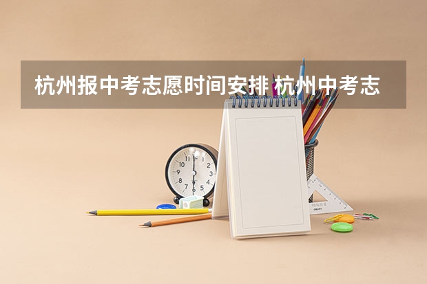 杭州报中考志愿时间安排 杭州中考志愿