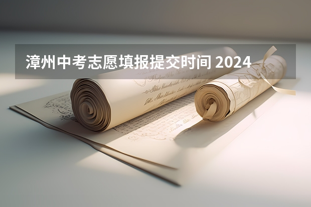 漳州中考志愿填报提交时间 2024福建漳州中考报名时间确定 具体几号开始报名