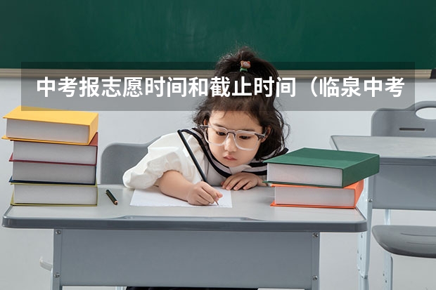 中考报志愿时间和截止时间（临泉中考志愿填报时间）