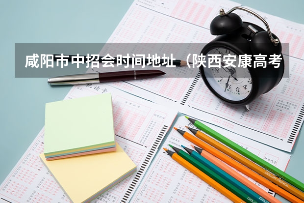咸阳市中招会时间地址（陕西安康高考填志愿可以报几所学校）
