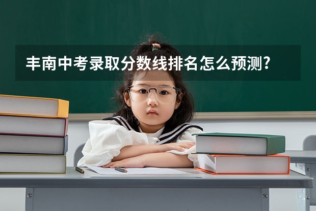 丰南中考录取分数线排名怎么预测?