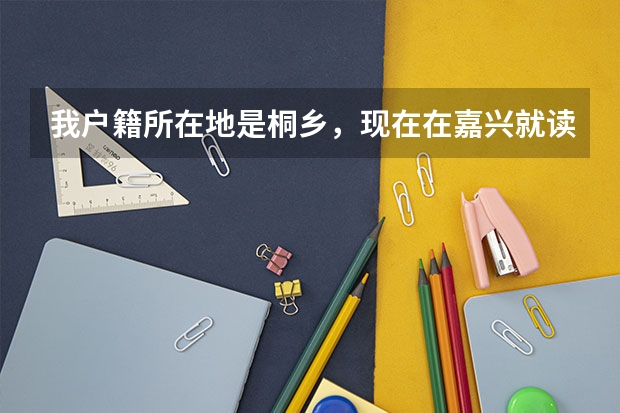 我户籍所在地是桐乡，现在在嘉兴就读初中，请问一下在嘉兴参加中考可以报考桐乡公立高中就读吗？