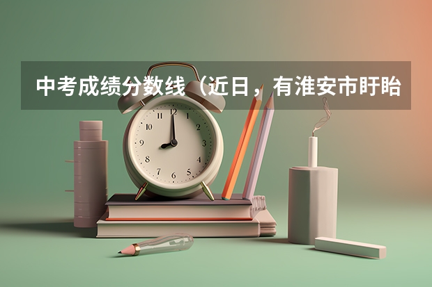 中考成绩分数线（近日，有淮安市盱眙中学的学生向新闻热线反映，他们学校的校服编号竟然都是按照中考成绩排名编制的，号码）