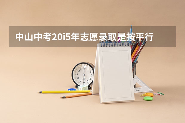 中山中考20i5年志愿录取是按平行志愿录取吗?