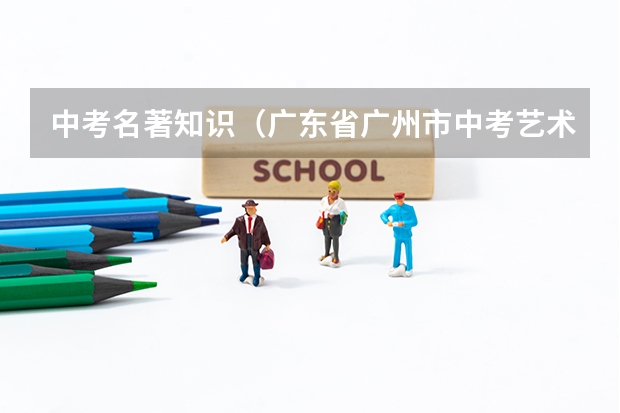 中考名著知识(广东省广州市中考艺术特长生有没有加分?还是有其他?)
