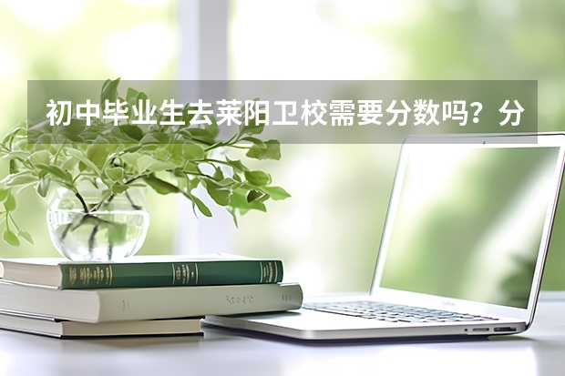 初中毕业生去莱阳卫校需要分数吗？分数线是多少？