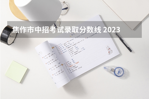 焦作市中招考试录取分数线 2023焦作市中考建档线