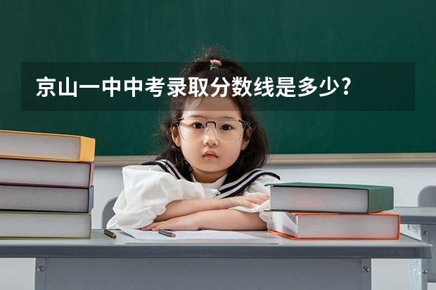 京山一中中考录取分数线是多少?