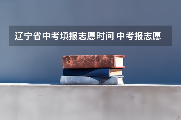 辽宁省中考填报志愿时间 中考报志愿时间和截止时间