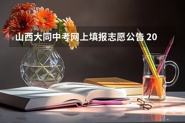 山西大同中考网上填报志愿公告 2023中考山西填报志愿时间