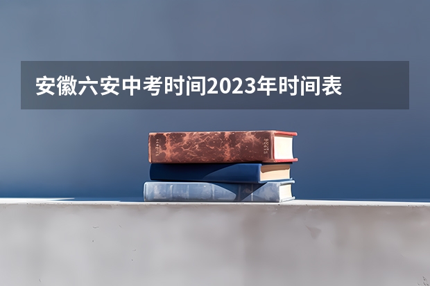 安徽六安中考时间2023年时间表 安徽六安中考要先报学校,还是考完报