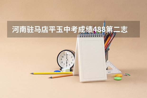 河南驻马店平玉中考成绩488第二志愿是完全中学能被录取吗