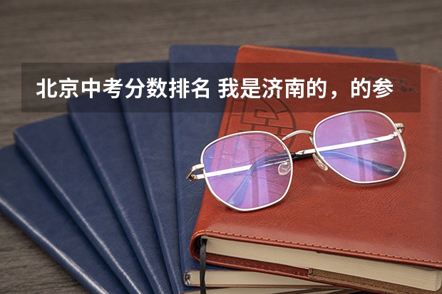 北京中考分数排名 我是济南的,的参加的中考,当时中考总分730。录取分手最低的高中470,现在有些其他地区中考总?