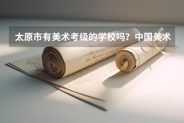 太原市有美术考级的学校吗?中国美术学院的?价格?