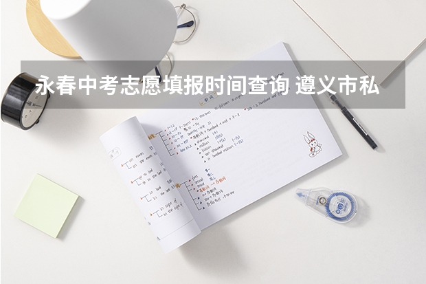 永春中考志愿填报时间查询 遵义市私立永春中考