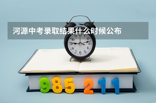 河源中考录取结果什么时候公布