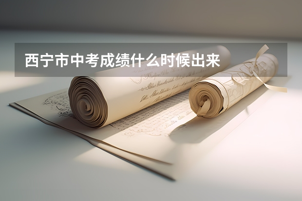 西宁市中考成绩什么时候出来
