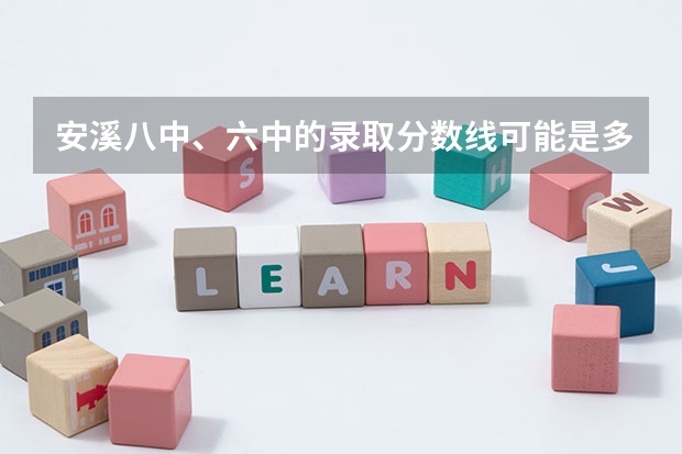 安溪八中、六中的录取分数线可能是多少？？？