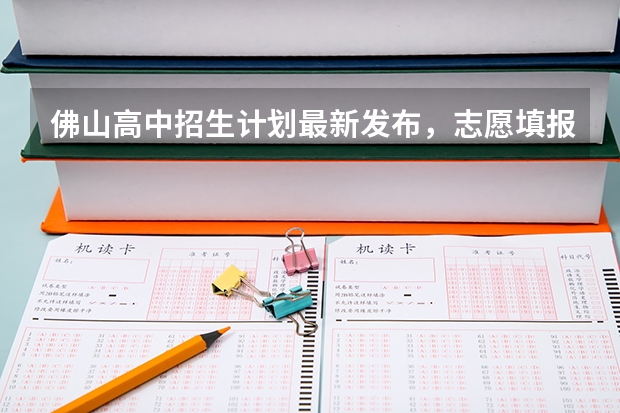 佛山高中招生计划最新发布,志愿填报怎么填