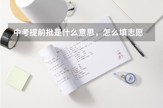 中考提前批是什么意思，怎么填志愿