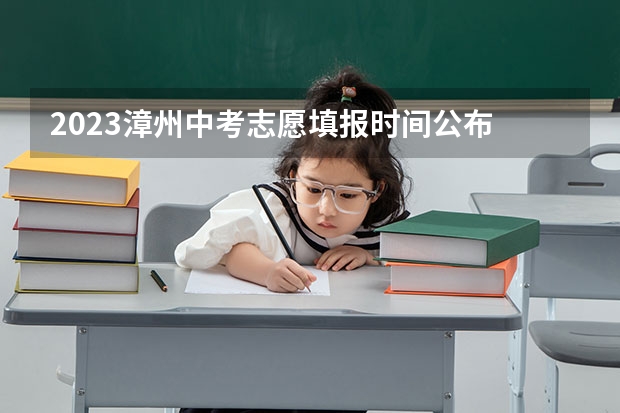 2023漳州中考志愿填报时间公布 漳州中考志愿填报规则