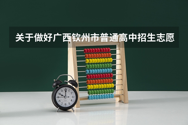 关于做好广西钦州市普通高中招生志愿填报工作的通知(广西钦州普通高中招生实施办法政策解读)