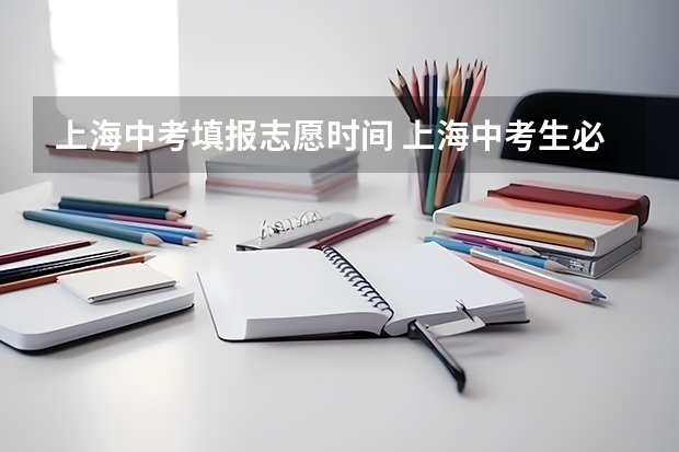 上海中考填报志愿时间 上海中考生必读丨2023年上海中考倒计时60天！中考各批次时间轴最全汇总！