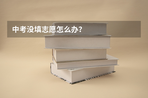 中考没填志愿怎么办？