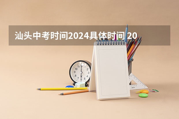 汕头中考时间2024具体时间 2024年汕头中考时间是什么时候