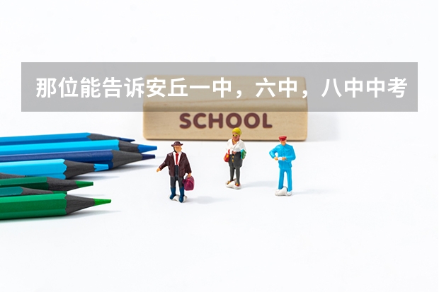 那位能告诉安丘一中，六中，八中中考录取分数线 那位能告诉安丘一中，六中，八中中考录取分数线