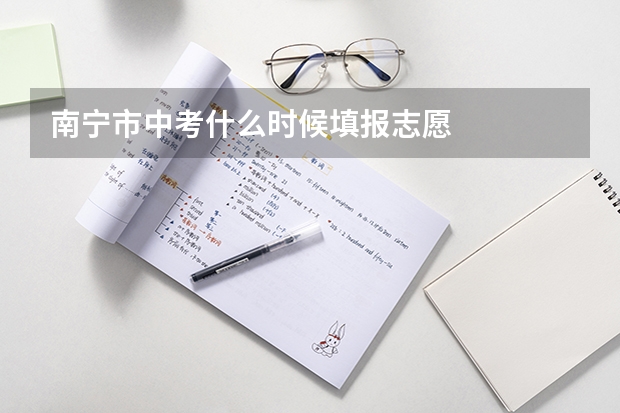 南宁市中考什么时候填报志愿