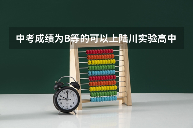 中考成绩为B等的可以上陆川实验高中吗？