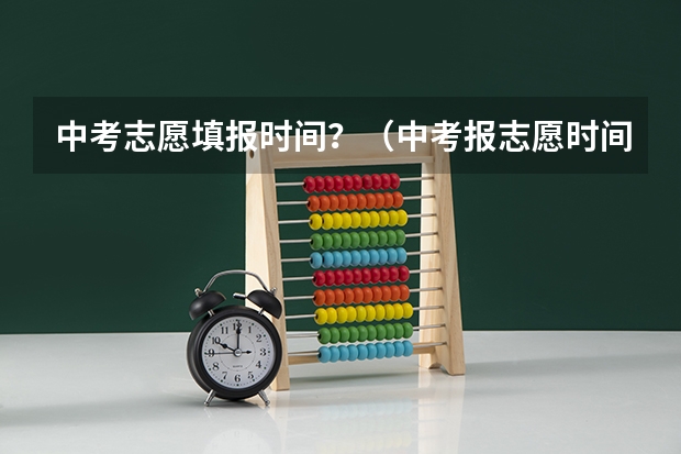 中考志愿填报时间？（中考报志愿时间和截止时间）