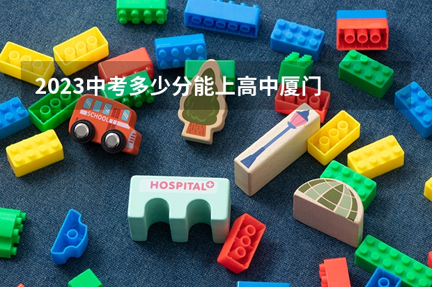 2023中考多少分能上高中厦门