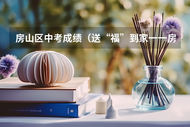 房山区中考成绩(送“福”到家一一房山区文化志愿者在行动)