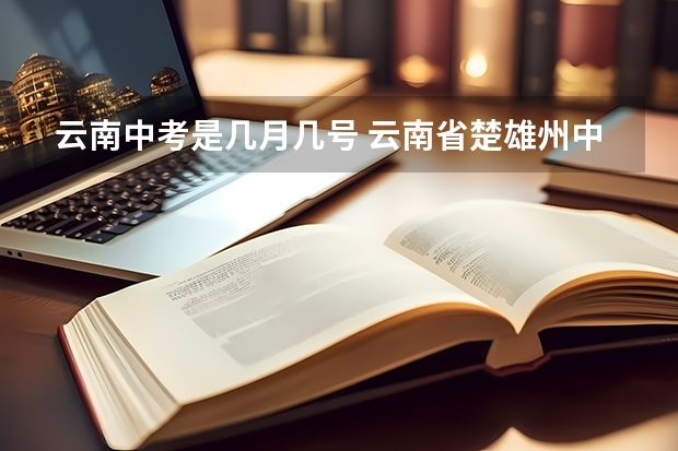 云南中考是几月几号 云南省楚雄州中考志愿报名时间