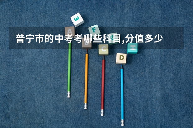 普宁市的中考考哪些科目,分值多少