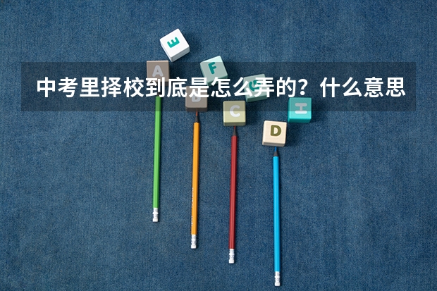 中考里择校到底是怎么弄的？什么意思？我福州的