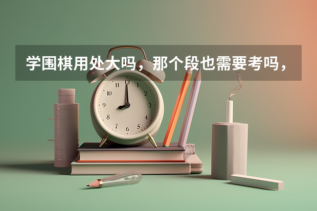学围棋用处大吗，那个段也需要考吗，如果级别高，以后的中考高考可以加分吗